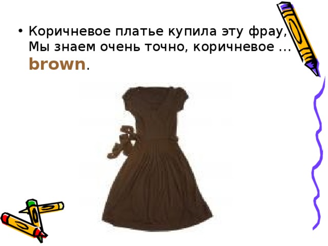 Коричневое платье купила эту фрау,  Мы знаем очень точно, коричневое … brown . 