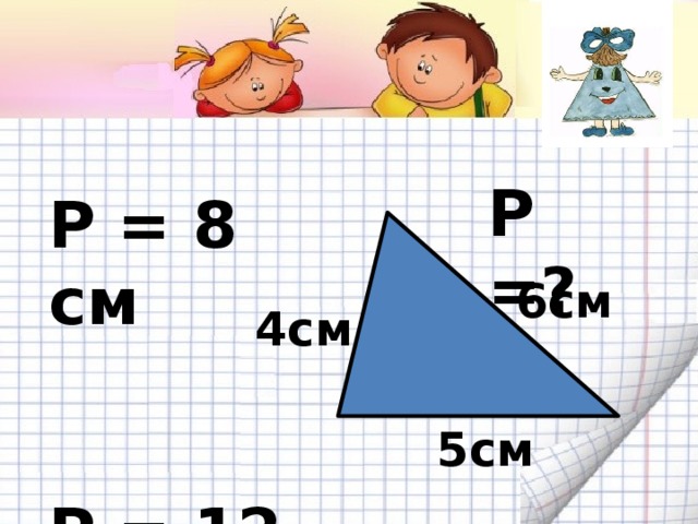 Р =? Р = 8 см   Р = 12 см 6см 4см 5см