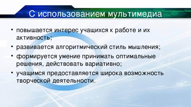 С использованием мультимедиа повышается интерес учащихся к работе и их активность; развивается алгоритмический стиль мышления; формируется умение принимать оптимальные решения, действовать вариативно; учащимся предоставляется широка возможность творческой деятельности. 