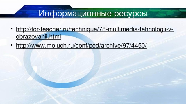 Информационные ресурсы http://for-teacher.ru/technique/78-multimedia-tehnologii-v-obrazovanii.html  http://www.moluch.ru/conf/ped/archive/97/4450/  
