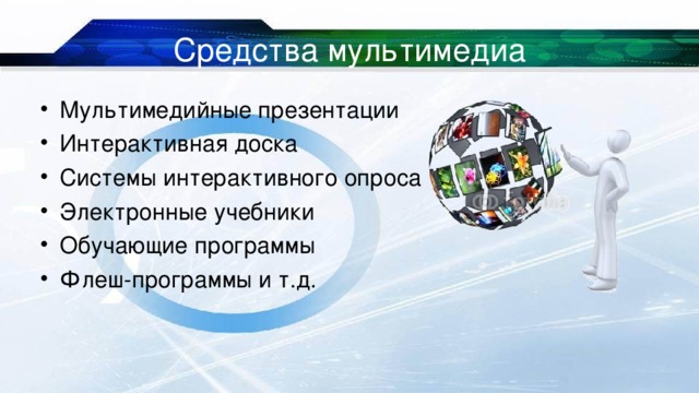 Средства мультимедиа Мультимедийные презентации Интерактивная доска Системы интерактивного опроса Электронные учебники Обучающие программы Флеш-программы и т.д.  