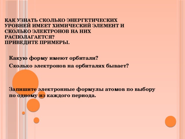 Как узнать сколько энергетических уровней имеет химический элемент и сколько электронов на них располагается?  Приведите примеры. Какую форму имеют орбитали? Сколько электронов на орбиталях бывает?   Запишите электронные формулы атомов по выбору по одному из каждого периода.