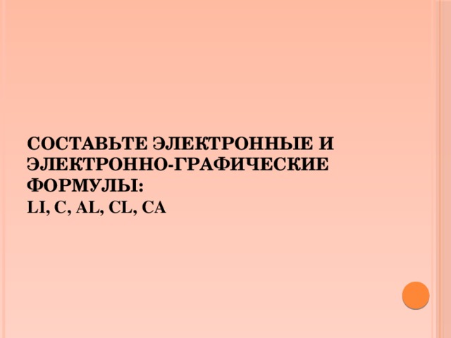 Составьте электронные и электронно-графические формулы:  Li, C, Al, Cl, Ca