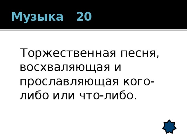 Музыка 20  Торжественная песня, восхваляющая и прославляющая кого-либо или что-либо. 