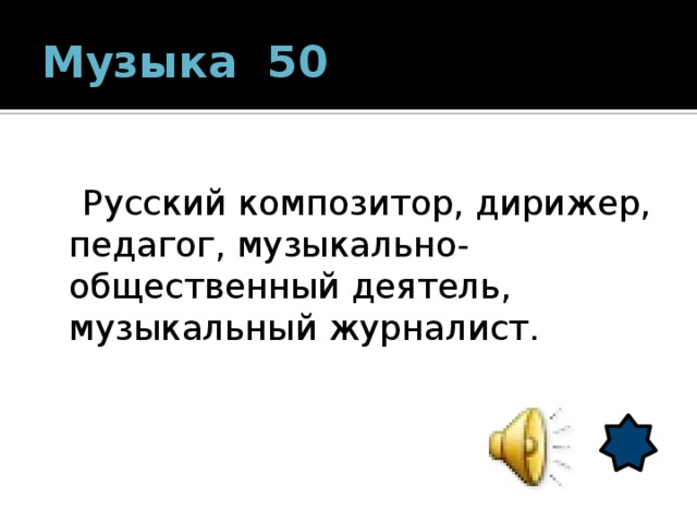 Музыка 50  Русский композитор, дирижер, педагог, музыкально-общественный деятель, музыкальный журналист. 