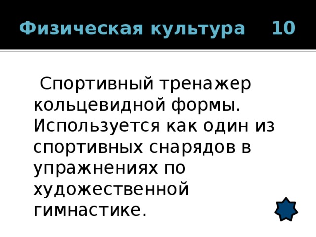 Физическая культура 10  Спортивный тренажер кольцевидной формы. Используется как один из спортивных снарядов в упражнениях по художественной гимнастике. 