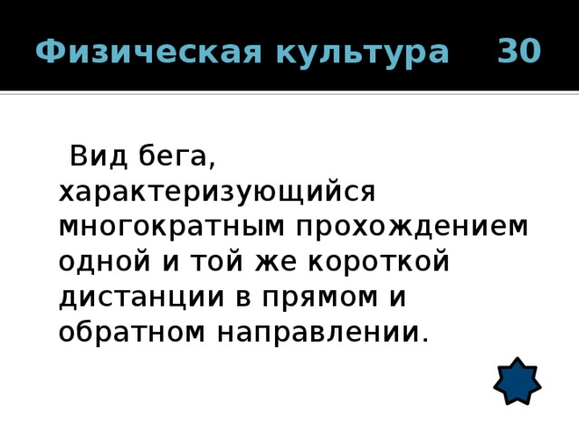 Физическая культура 30  Вид бега, характеризующийся многократным прохождением одной и той же короткой дистанции в прямом и обратном направлении. 