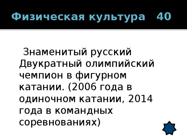 Физическая культура 40  Знаменитый русский Двукратный олимпийский чемпион в фигурном катании. (2006 года в одиночном катании, 2014 года в командных соревнованиях) 