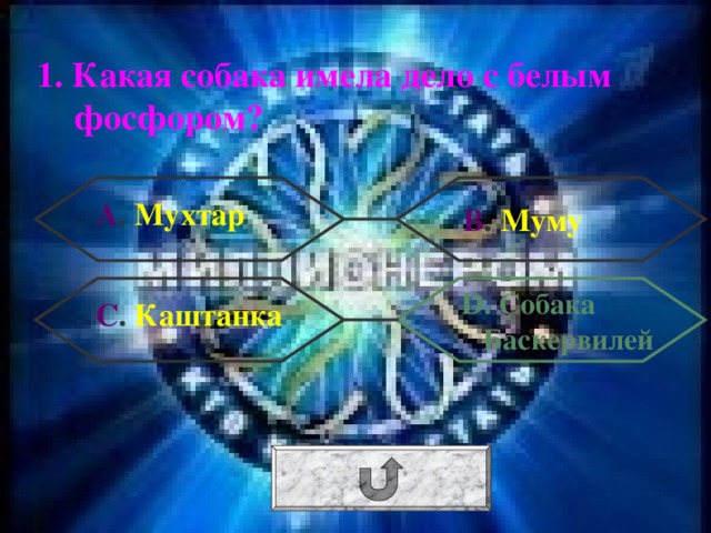 1. Какая собака имела дело с белым фосфором? А . Мухтар В . Муму  D . Собака Баскервилей С . Каштанка 