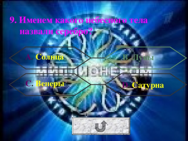 9. Именем какого небесного тела назвали серебро? А . Солнца В. Луны С . Венеры  D . Сатурна 