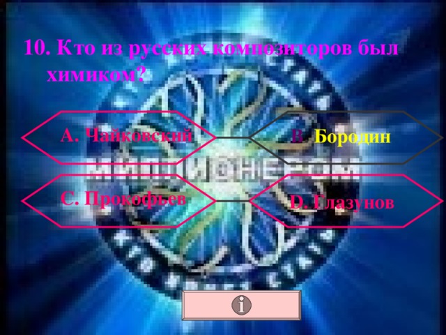 10. Кто из русских композиторов был химиком? А. Чайковский В . Бородин С. Прокофьев  D . Глазунов 