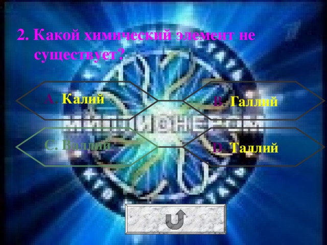 2. Какой химический элемент не существует? А . Калий В . Галлий С. Валлий  D . Таллий 