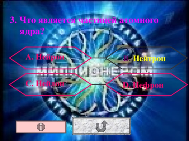 3. Что является частицей атомного ядра? А. Нейрон В . Нейтрон С. Нейлон  D . Нефрон 