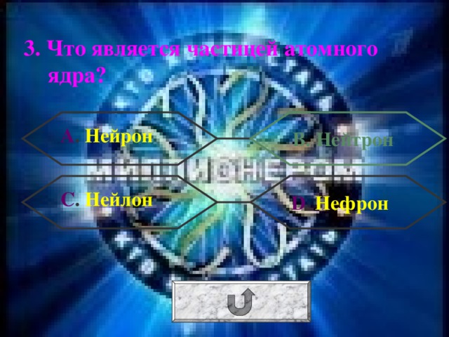 3. Что является частицей атомного ядра? А . Нейрон В. Нейтрон С . Нейлон  D . Нефрон 