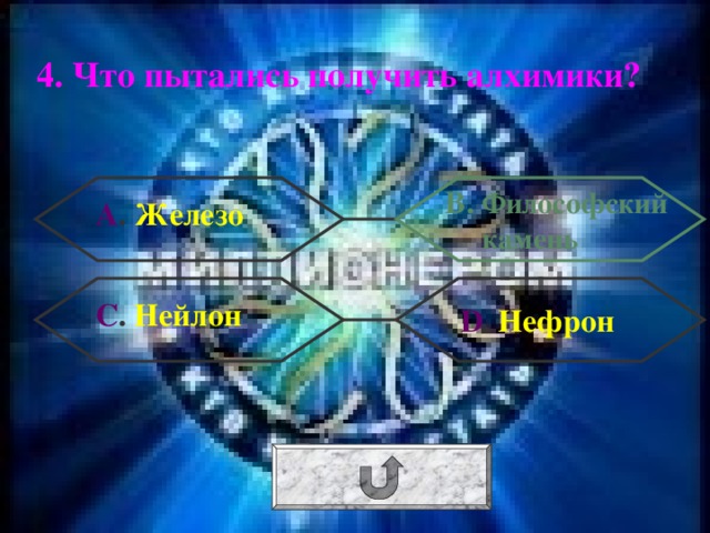 4. Что пытались получить алхимики? В. Философский камень А . Железо С . Нейлон  D . Нефрон 