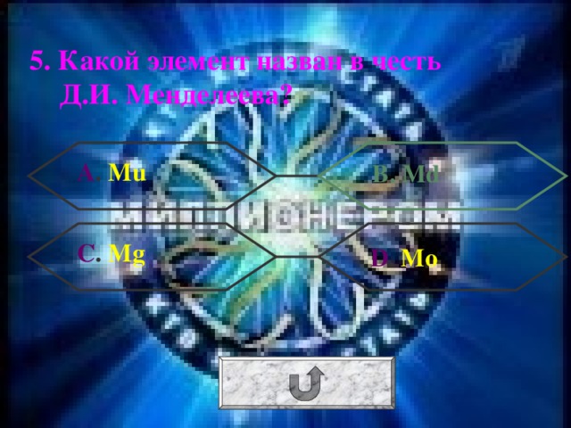 5. Какой элемент назван в честь Д.И. Менделеева? А . Mu В. Md С . Mg  D . Mo 