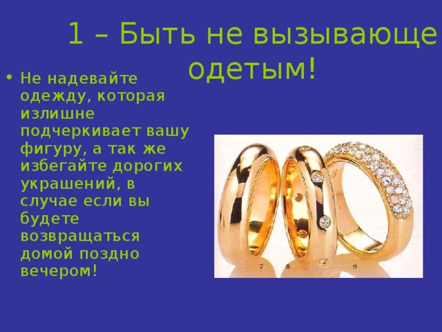 1 – Быть не вызывающе одетым! Не надевайте одежду, которая излишне подчеркивает вашу фигуру, а так же избегайте дорогих украшений, в случае если вы будете возвращаться домой поздно вечером! 