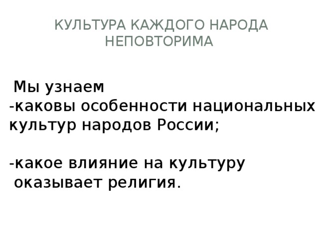  Культура каждого народа неповторима  Мы узнаем -каковы особенности национальных культур народов России; -какое влияние на культуру  оказывает религия. 