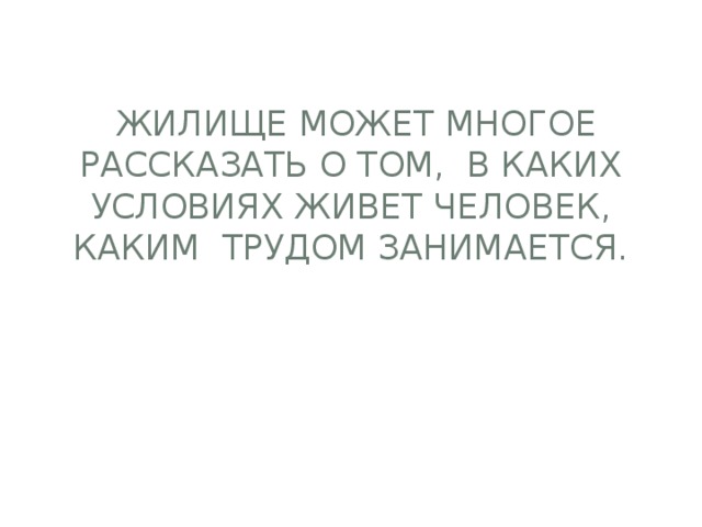  Жилище может многое рассказать о том, в каких условиях живет человек, каким трудом занимается. 