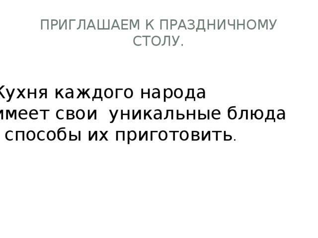 Приглашаем к праздничному столу.  Кухня каждого народа  имеет свои уникальные блюда и способы их приготовить . 