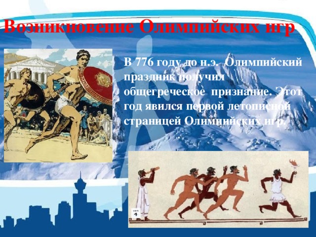 Возникновение Олимпийских игр В 776 году до н.э. Олимпийский праздник получил общегреческое признание. Этот год явился первой летописной страницей Олимпийских игр.  