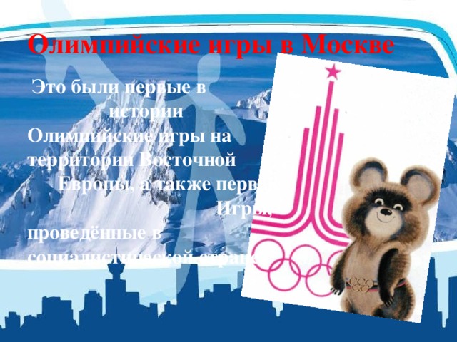 Олимпийские игры в Москве  Это были первые в истории Олимпийские игры на территории Восточной Европы, а также первые Игры, проведённые в социалистической стране . 