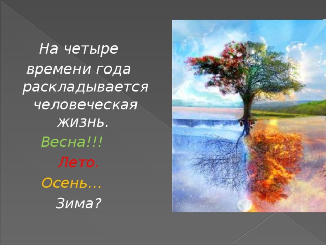    На четыре времени года раскладывается человеческая жизнь. Весна!!!  Лето. Осень…  Зима?  