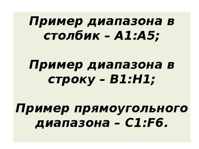 Пример диапазона в столбик – А1:А5;  Пример диапазона в строку – В1:Н1;  Пример прямоугольного диапазона – С1:F6.