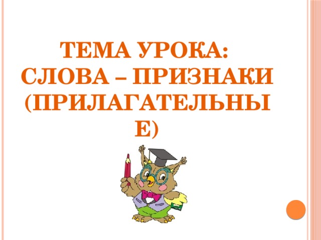 Тема урока:  слова – признаки (прилагательные) 