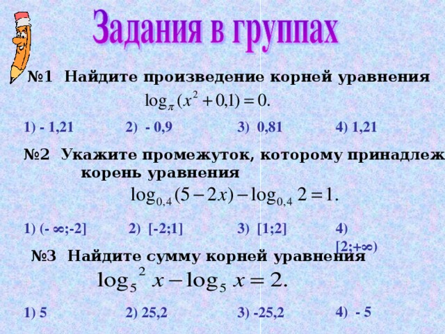 № 1  Найдите произведение корней уравнения  4) 1,21 3)  0 , 81 2) - 0,9 1) - 1,21 № 2 Укажите промежуток, которому принадлежит   корень уравнения 1) (- ∞;-2] 3)  [1;2] 2) [ - 2;1] 4) [2;+∞) № 3  Найдите сумму корней уравнения 4) - 5  1) 5 2) 25 , 2  3) -25, 2 