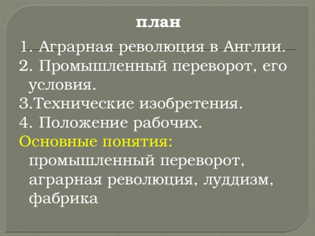 план 1. Аграрная революция в Англии. 2. Промышленный переворот, его условия. 3.Технические изобретения. 4. Положение рабочих. Основные понятия: промышленный переворот, аграрная революция, луддизм, фабрика 