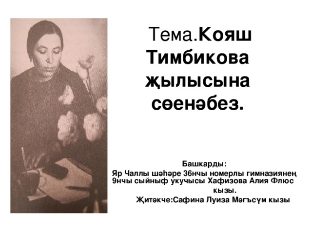  Тема. Кояш Тимбикова җылысына сөенәбез.  Башкарды: Яр Чаллы шә h әре 36нчы номерлы гимназиянең 9нчы сыйныф укучысы Хафизова Алия Флюс  кызы.  Җитәкче:Сафина Луиза Мәгъсүм кызы 