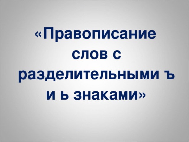  «Правописание слов с разделительными ъ и ь знаками» 