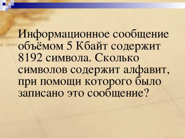  Информационное сообщение объёмом 5 Кбайт содержит 8192 символа. Сколько символов содержит алфавит, при помощи которого было записано это сообщение? 