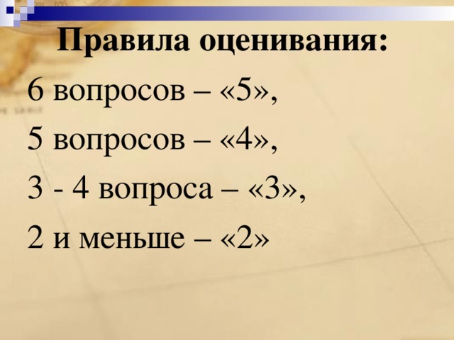 Правила оценивания: 6 вопросов – «5», 5 вопросов – «4», 3 - 4 вопроса – «3», 2 и меньше – «2» 