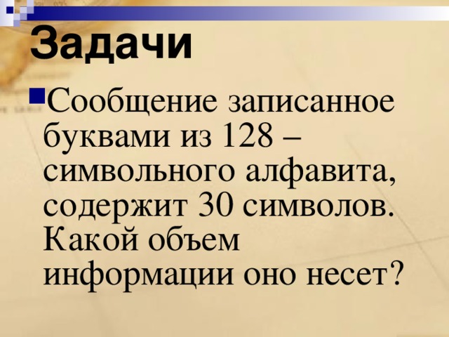 Задачи Сообщение записанное буквами из 128 –символьного алфавита, содержит 30 символов. Какой объем информации оно несет?   