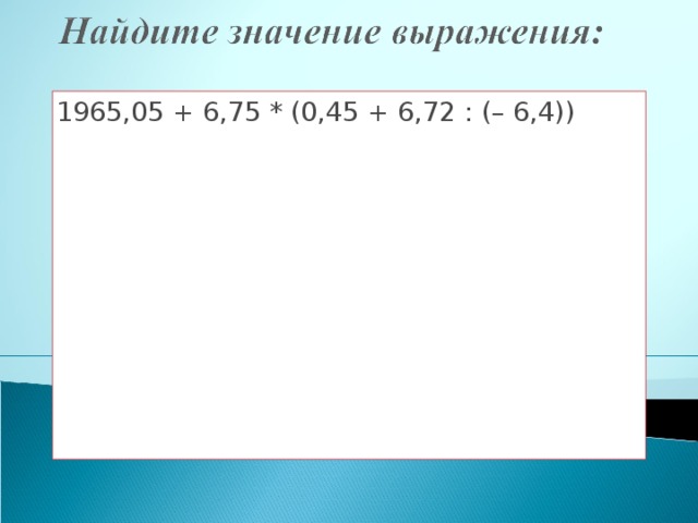 1965,05 + 6,75 * (0,45 + 6,72 : (– 6,4))