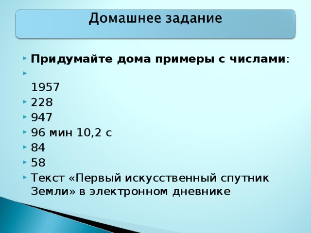 Придумайте дома примеры с числами :  1957 228 947 96 мин 10,2 с 84 58 Текст «Первый искусственный спутник Земли» в электронном дневнике