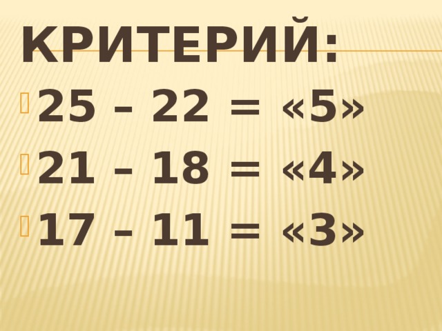 Критерий: 25 – 22 = «5» 21 – 18 = «4» 17 – 11 = «3» 