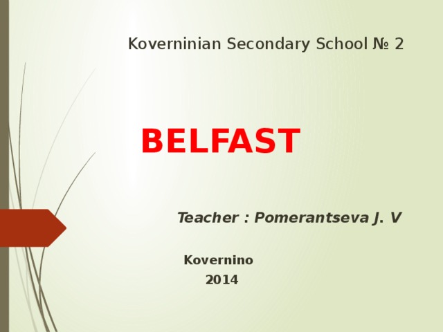 Koverninian Secondary School № 2   BELFAST    Teacher : Pomerantseva J. V   Kovernino  2014 