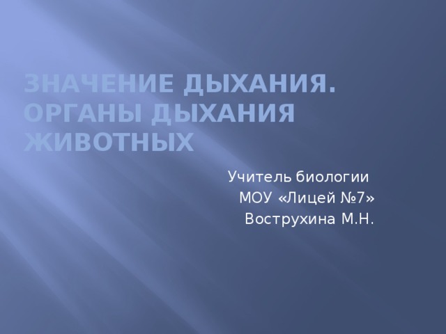 Значение дыхания. Органы дыхания животных  Учитель биологии  МОУ «Лицей №7» Вострухина М.Н. 