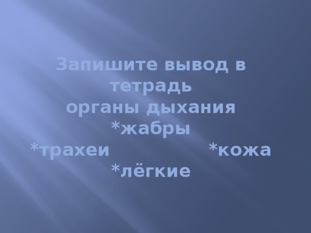 Запишите вывод в тетрадь  органы дыхания  *жабры  *трахеи *кожа  *лёгкие 