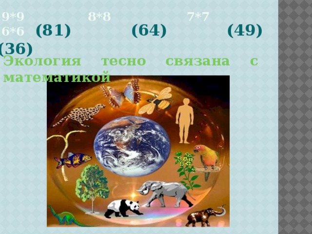 9*9 8*8 7*7 6*6    (81) (64) (49) (36) Экология тесно связана с математикой