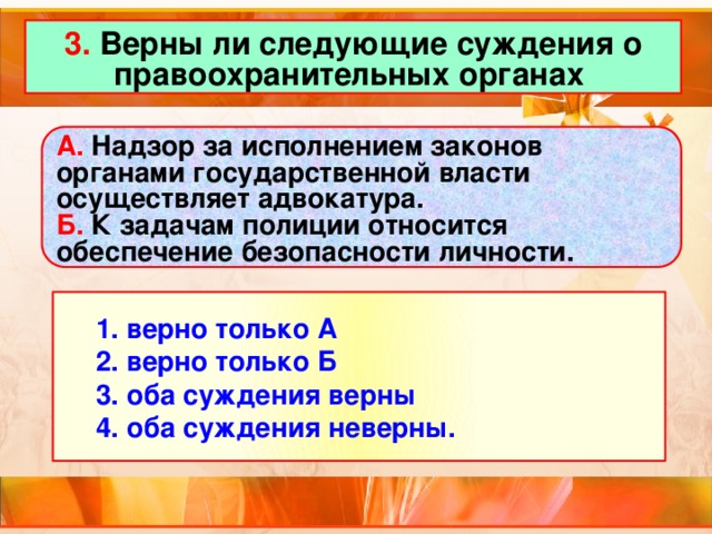 3. Верны ли следующие суждения о правоохранительных органах А. Надзор за исполнением законов органами государственной власти осуществляет адвокатура. Б. К задачам полиции относится обеспечение безопасности личности.  1. верно только А  2. верно только Б  3. оба суждения верны  4. оба суждения неверны.  