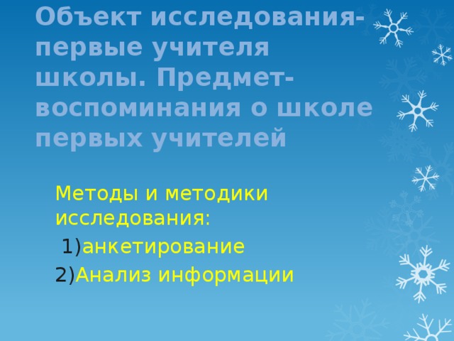 Объект исследования-первые учителя школы. Предмет-воспоминания о школе первых учителей Методы и методики исследования:  1) анкетирование 2) Анализ информации 