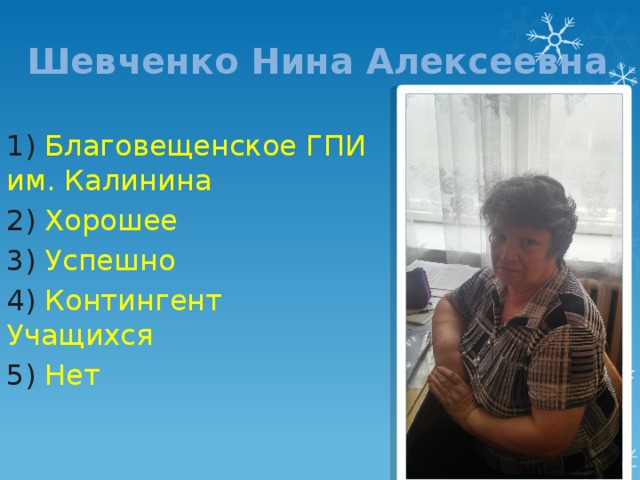 Шевченко Нина Алексеевна 1) Благовещенское ГПИ им. Калинина 2) Хорошее 3) Успешно 4) Контингент Учащихся 5) Нет 