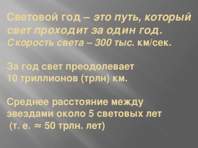 Световой год – это путь, который свет проходит за один год.  Скорость света – 300 тыс . км/сек.    За год свет преодолевает  10 триллионов (трлн) км.   Среднее расстояние между звездами около 5 световых лет  (т. е. ≈ 50 трлн. лет) 