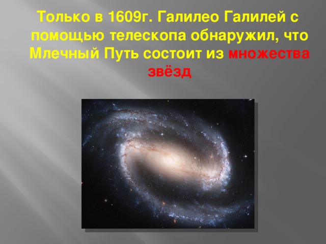  Только в 1609г. Галилео Галилей с помощью телескопа обнаружил, что Млечный Путь состоит из множества звёзд 