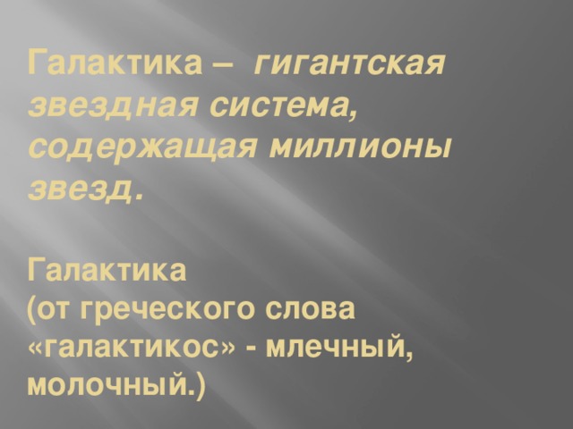 Галактика – гигантская звездная система, содержащая миллионы звезд.   Галактика  (от греческого слова «галактикос» - млечный, молочный.) 
