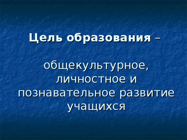 Цель образования –   общекультурное, личностное и познавательное развитие учащихся 